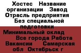 Хостес › Название организации ­ Завод › Отрасль предприятия ­ Без специальной подготовки › Минимальный оклад ­ 22 000 - Все города Работа » Вакансии   . Самарская обл.,Октябрьск г.